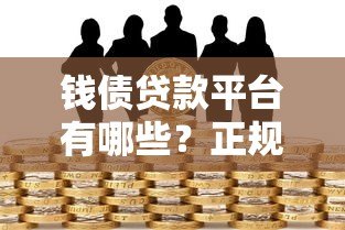 钱债贷款平台有哪些?正规靠谱的借贷平台推荐及选择指南 钱债贷款平台有哪些?正规靠谱的借贷平台推荐及选择指南
