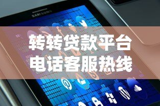 转转贷款平台电话客服热线使用指南及常见问题解答 转转贷款平台电话客服热线使用指南及常见问题解答