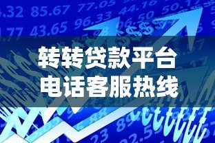 转转贷款平台电话客服热线使用指南及常见问题解答 转转贷款平台电话客服热线使用指南及常见问题解答