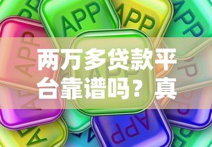 两万多贷款平台靠谱吗?真实评测与选择指南 两万多贷款平台靠谱吗?真实评测与选择指南