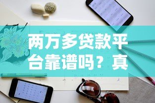 两万多贷款平台靠谱吗?真实评测与选择指南 两万多贷款平台靠谱吗?真实评测与选择指南