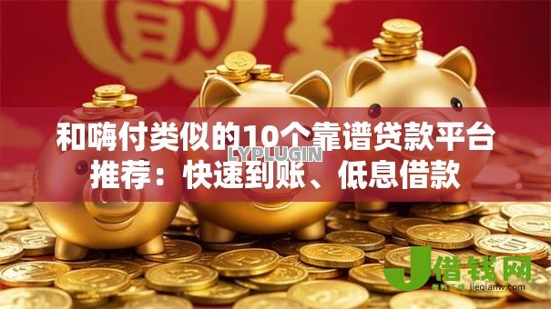 和嗨付类似的10个靠谱贷款平台推荐：快速到账、低息借款