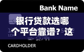 银行贷款选哪个平台靠谱?这5类渠道最实用 银行贷款选哪个平台靠谱?这5类渠道最实用