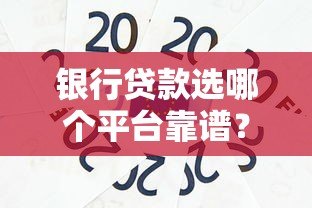 银行贷款选哪个平台靠谱?这5类渠道最实用 银行贷款选哪个平台靠谱?这5类渠道最实用