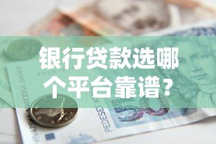 银行贷款选哪个平台靠谱?这5类渠道最实用 银行贷款选哪个平台靠谱?这5类渠道最实用