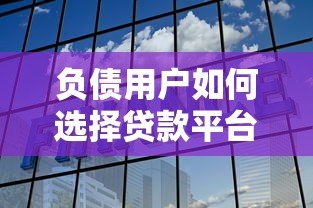 负债用户如何选择贷款平台?这5家机构更易通过审核 负债用户如何选择贷款平台?这5家机构更易通过审核