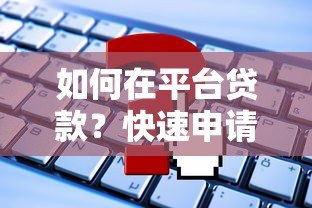 如何在平台贷款?快速申请指南及注意事项 如何在平台贷款?快速申请指南及注意事项