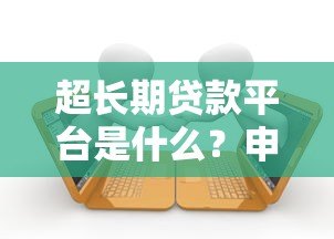 超长期贷款平台是什么?申请前必知的五大要点 超长期贷款平台是什么?申请前必知的五大要点