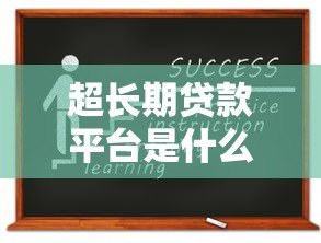 超长期贷款平台是什么?申请前必知的五大要点 超长期贷款平台是什么?申请前必知的五大要点