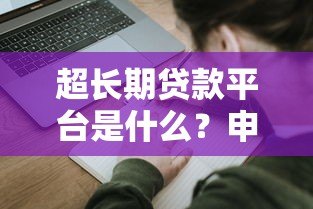 超长期贷款平台是什么?申请前必知的五大要点 超长期贷款平台是什么?申请前必知的五大要点