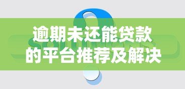 逾期未还能贷款的平台推荐及解决方案