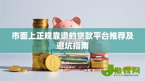 市面上正规靠谱的贷款平台推荐及避坑指南 市面上正规靠谱的贷款平台推荐及避坑指南