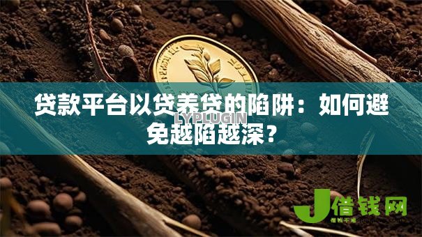 贷款平台以贷养贷的陷阱：如何避免越陷越深？
