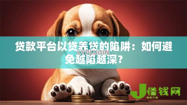 贷款平台以贷养贷的陷阱：如何避免越陷越深？