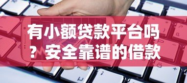 有小额贷款平台吗?安全靠谱的借款渠道如何选 有小额贷款平台吗?安全靠谱的借款渠道如何选