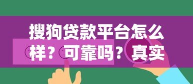 搜狗贷款平台怎么样?可靠吗?真实评测与使用攻略 搜狗贷款平台怎么样?可靠吗?真实评测与使用攻略