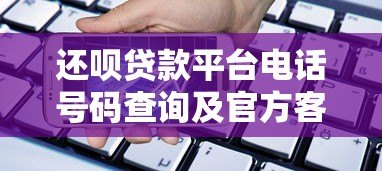 还呗贷款平台电话号码查询及官方客服指南 还呗贷款平台电话号码查询及官方客服指南