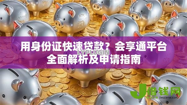 用身份证快速贷款?会享通平台全面解析及申请指南 用身份证快速贷款?会享通平台全面解析及申请指南