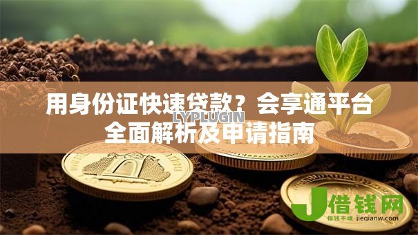 用身份证快速贷款?会享通平台全面解析及申请指南 用身份证快速贷款?会享通平台全面解析及申请指南
