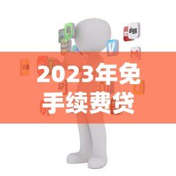 2023年免手续费贷款平台推荐:如何选择最划算的贷款渠道 2023年免手续费贷款平台推荐:如何选择最划算的贷款渠道
