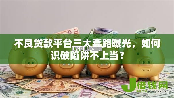 不良贷款平台三大套路曝光,如何识破陷阱不上当? 不良贷款平台三大套路曝光,如何识破陷阱不上当?