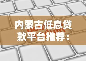 内蒙古低息贷款平台推荐：正规机构利息对比及申请攻略