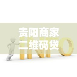 贵阳商家二维码贷款申请条件及低息方案解析 贵阳商家二维码贷款申请条件及低息方案解析