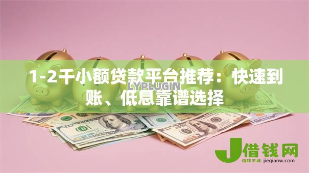 1-2千小额贷款平台推荐:快速到账、低息靠谱选择 1-2千小额贷款平台推荐:快速到账、低息靠谱选择