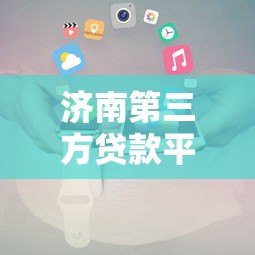 济南第三方贷款平台有哪些?靠谱推荐及办理攻略 济南第三方贷款平台有哪些?靠谱推荐及办理攻略