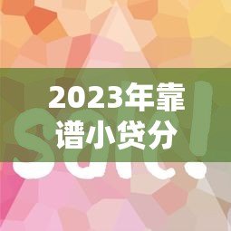 2023年靠谱小贷分期平台推荐:如何选择最适合的贷款方案 2023年靠谱小贷分期平台推荐:如何选择最适合的贷款方案