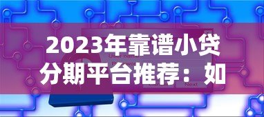 2023年靠谱小贷分期平台推荐:如何选择最适合的贷款方案 2023年靠谱小贷分期平台推荐:如何选择最适合的贷款方案
