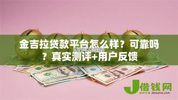 金吉拉贷款平台怎么样?可靠吗?真实测评+用户反馈 金吉拉贷款平台怎么样?可靠吗?真实测评+用户反馈