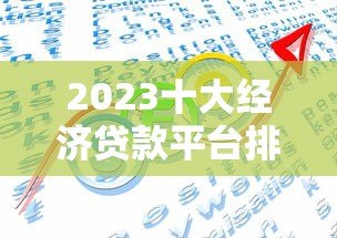 2023十大经济贷款平台排名及选择指南 2023十大经济贷款平台排名及选择指南