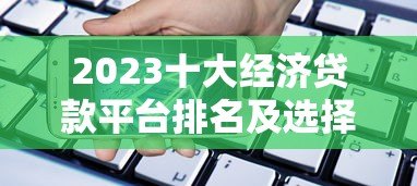 2023十大经济贷款平台排名及选择指南 2023十大经济贷款平台排名及选择指南