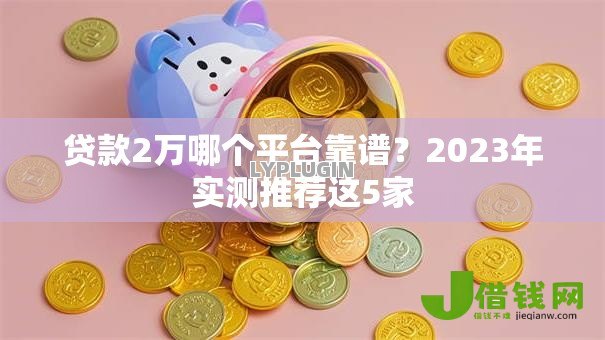 贷款2万哪个平台靠谱？2023年实测推荐这5家