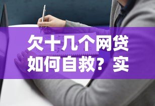 欠十几个网贷如何自救?实用应对指南 欠十几个网贷如何自救?实用应对指南