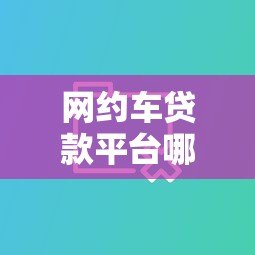 网约车贷款平台哪个好?5大平台对比+避坑指南 网约车贷款平台哪个好?5大平台对比+避坑指南