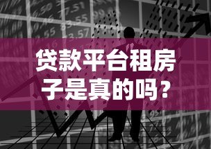 贷款平台租房子是真的吗？警惕租房背后的资金风险