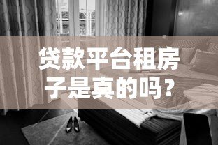 贷款平台租房子是真的吗？警惕租房背后的资金风险