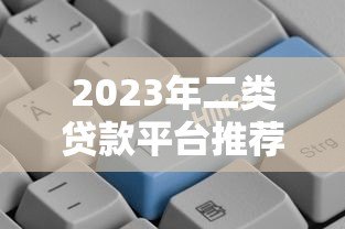 2023年二类贷款平台推荐:哪些平台申请更容易通过? 2023年二类贷款平台推荐:哪些平台申请更容易通过?