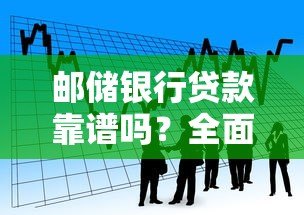 邮储银行贷款靠谱吗?全面解析正规性和申请攻略 邮储银行贷款靠谱吗?全面解析正规性和申请攻略