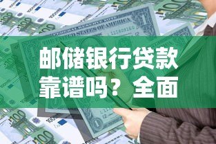 邮储银行贷款靠谱吗?全面解析正规性和申请攻略 邮储银行贷款靠谱吗?全面解析正规性和申请攻略