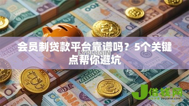 会员制贷款平台靠谱吗?5个关键点帮你避坑 会员制贷款平台靠谱吗?5个关键点帮你避坑