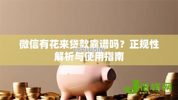 微信有花来贷款靠谱吗?正规性解析与使用指南 微信有花来贷款靠谱吗?正规性解析与使用指南