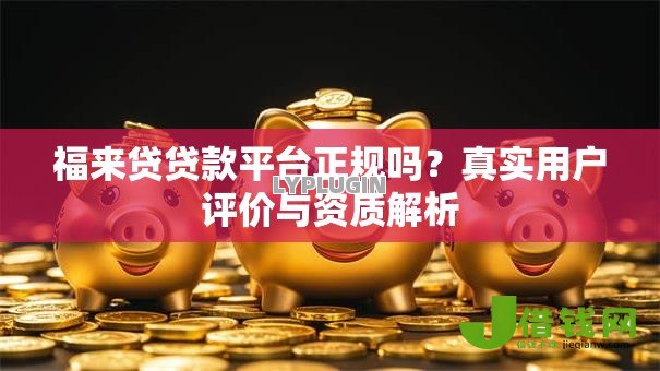福来贷贷款平台正规吗？真实用户评价与资质解析