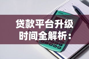 贷款平台升级时间全解析:流程、周期及用户应对方案 贷款平台升级时间全解析:流程、周期及用户应对方案