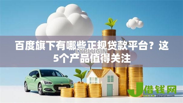 百度旗下有哪些正规贷款平台？这5个产品值得关注