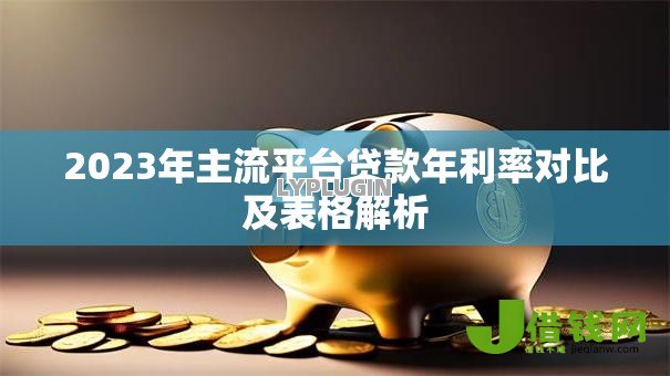 2023年主流平台贷款年利率对比及表格解析