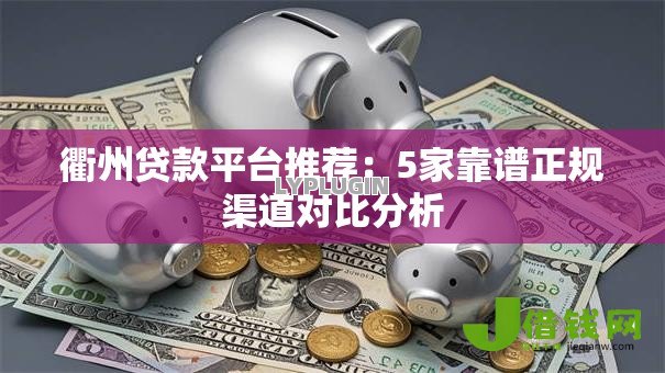 衢州贷款平台推荐:5家靠谱正规渠道对比分析 衢州贷款平台推荐:5家靠谱正规渠道对比分析