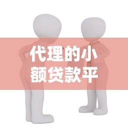 代理的小额贷款平台解析：如何选择安全可靠的借款渠道